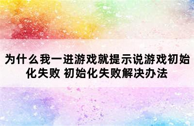 为什么我一进游戏就提示说游戏初始化失败 初始化失败解决办法